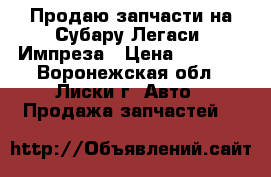 Продаю запчасти на Субару Легаси- Импреза › Цена ­ 5 000 - Воронежская обл., Лиски г. Авто » Продажа запчастей   